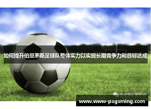 如何提升伯恩茅斯足球队整体实力以实现长期竞争力和目标达成
