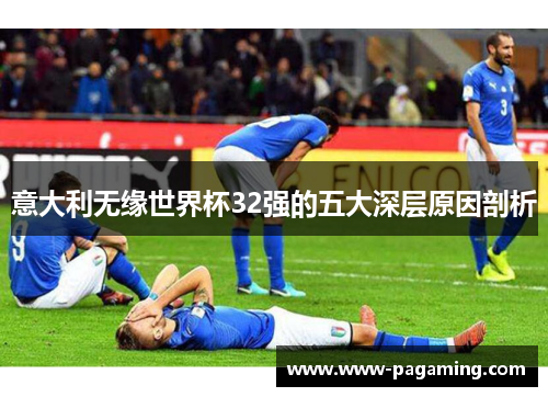 意大利无缘世界杯32强的五大深层原因剖析
