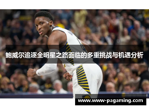 鲍威尔追逐全明星之路面临的多重挑战与机遇分析 鲍威尔追逐全明星之路面临的多重挑战与机遇分析