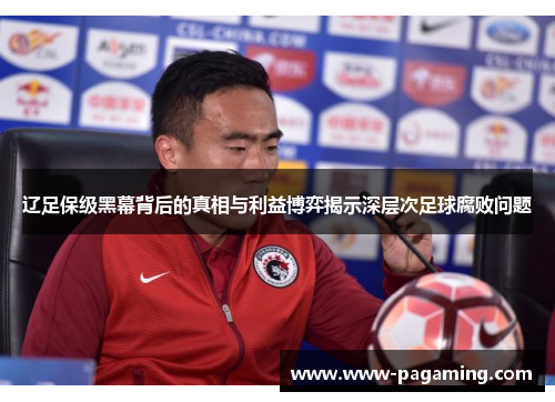 辽足保级黑幕背后的真相与利益博弈揭示深层次足球腐败问题 辽足保级黑幕背后的真相与利益博弈揭示深层次足球腐败问题