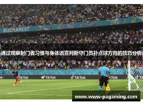 通过观察射门者习惯与身体语言判断守门员扑点球方向的技巧分析 通过观察射门者习惯与身体语言判断守门员扑点球方向的技巧分析