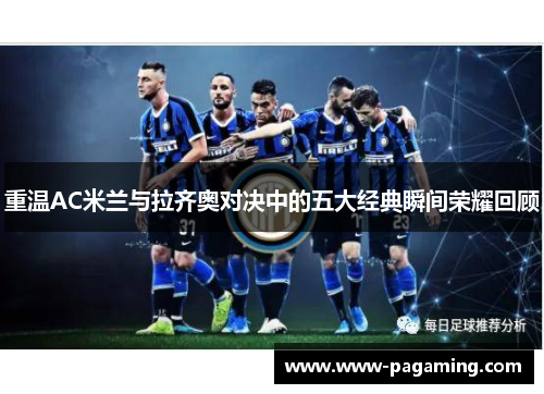 重温AC米兰与拉齐奥对决中的五大经典瞬间荣耀回顾 重温AC米兰与拉齐奥对决中的五大经典瞬间荣耀回顾