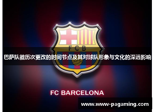 巴萨队徽历次更改的时间节点及其对球队形象与文化的深远影响 巴萨队徽历次更改的时间节点及其对球队形象与文化的深远影响