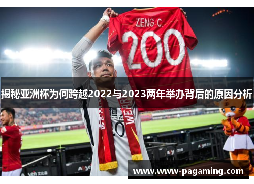 揭秘亚洲杯为何跨越2022与2023两年举办背后的原因分析