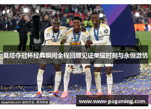 莫塔夺冠杯经典瞬间全程回顾见证荣耀时刻与永恒激情 莫塔夺冠杯经典瞬间全程回顾见证荣耀时刻与永恒激情