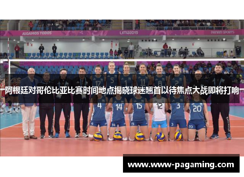 阿根廷对哥伦比亚比赛时间地点揭晓球迷翘首以待焦点大战即将打响 阿根廷对哥伦比亚比赛时间地点揭晓球迷翘首以待焦点大战即将打响