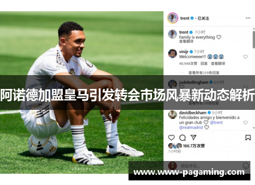 阿诺德加盟皇马引发转会市场风暴新动态解析