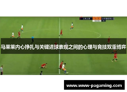 马莱莱内心挣扎与关键进球表现之间的心理与竞技双重博弈