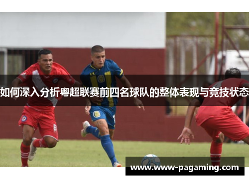 如何深入分析粤超联赛前四名球队的整体表现与竞技状态
