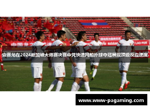 安赛龙在2024新加坡大师赛决赛中凭快速网前扑球夺冠展现顶级反应速度