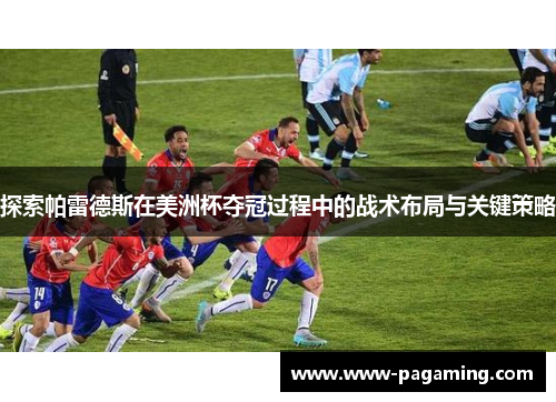 探索帕雷德斯在美洲杯夺冠过程中的战术布局与关键策略 探索帕雷德斯在美洲杯夺冠过程中的战术布局与关键策略
