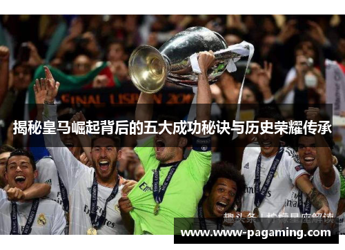 揭秘皇马崛起背后的五大成功秘诀与历史荣耀传承 揭秘皇马崛起背后的五大成功秘诀与历史荣耀传承