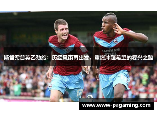 斯肯索普英乙劲旅:历经风雨再出发,重燃冲超希望的复兴之路 斯肯索普英乙劲旅:历经风雨再出发,重燃冲超希望的复兴之路