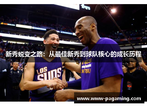 新秀蜕变之路:从最佳新秀到球队核心的成长历程 新秀蜕变之路:从最佳新秀到球队核心的成长历程