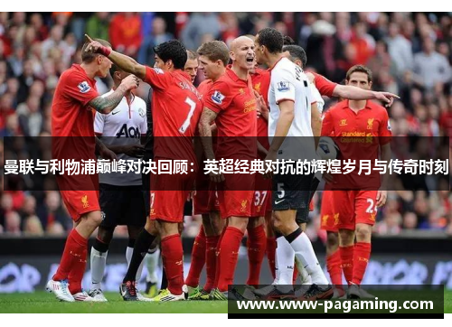 曼联与利物浦巅峰对决回顾:英超经典对抗的辉煌岁月与传奇时刻 曼联与利物浦巅峰对决回顾:英超经典对抗的辉煌岁月与传奇时刻