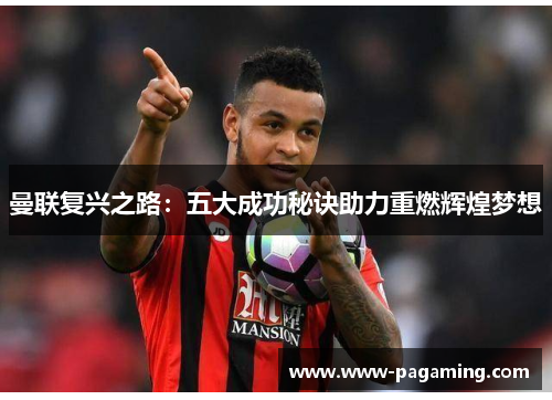曼联复兴之路:五大成功秘诀助力重燃辉煌梦想 曼联复兴之路:五大成功秘诀助力重燃辉煌梦想