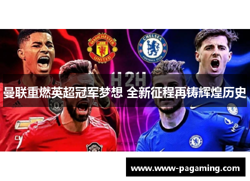 曼联重燃英超冠军梦想 全新征程再铸辉煌历史 曼联重燃英超冠军梦想 全新征程再铸辉煌历史