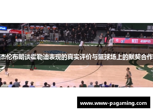 杰伦布朗谈霍勒迪表现的真实评价与篮球场上的默契合作 杰伦布朗谈霍勒迪表现的真实评价与篮球场上的默契合作