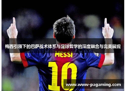 梅西引领下的巴萨战术体系与足球哲学的深度融合与完美展现 梅西引领下的巴萨战术体系与足球哲学的深度融合与完美展现