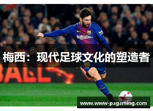 梅西:现代足球文化的塑造者 梅西:现代足球文化的塑造者