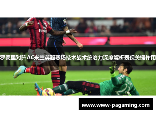 罗德里对阵AC米兰英超赛场技术战术统治力深度解析表现关键作用 罗德里对阵AC米兰英超赛场技术战术统治力深度解析表现关键作用