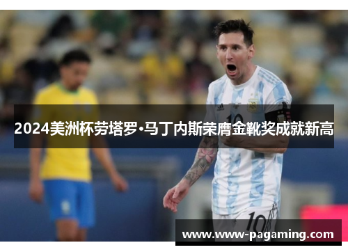 2024美洲杯劳塔罗·马丁内斯荣膺金靴奖成就新高