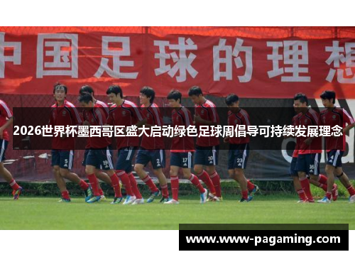 2026世界杯墨西哥区盛大启动绿色足球周倡导可持续发展理念 2026世界杯墨西哥区盛大启动绿色足球周倡导可持续发展理念