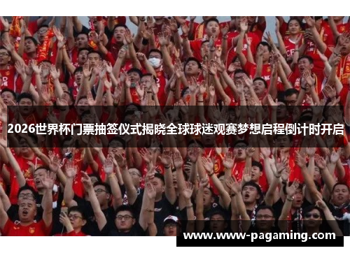 2026世界杯门票抽签仪式揭晓全球球迷观赛梦想启程倒计时开启 2026世界杯门票抽签仪式揭晓全球球迷观赛梦想启程倒计时开启