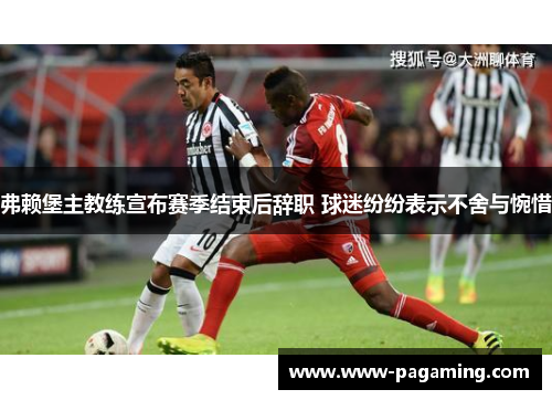 弗赖堡主教练宣布赛季结束后辞职 球迷纷纷表示不舍与惋惜 弗赖堡主教练宣布赛季结束后辞职 球迷纷纷表示不舍与惋惜