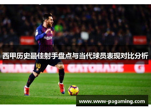 西甲历史最佳射手盘点与当代球员表现对比分析
