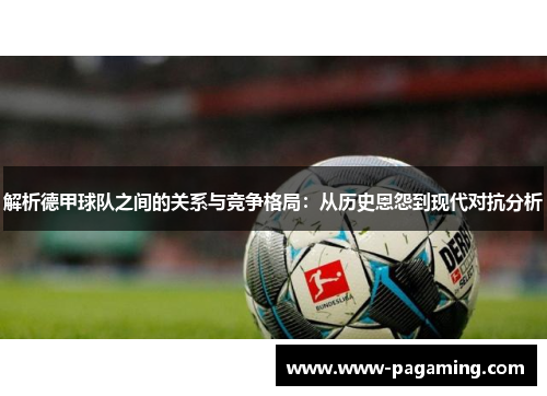 解析德甲球队之间的关系与竞争格局：从历史恩怨到现代对抗分析