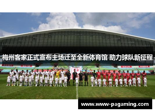 梅州客家正式宣布主场迁至全新体育馆 助力球队新征程 梅州客家正式宣布主场迁至全新体育馆 助力球队新征程