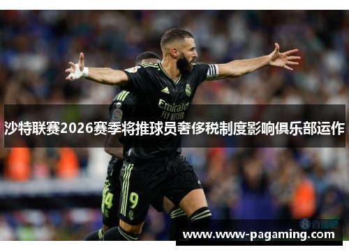 沙特联赛2026赛季将推球员奢侈税制度影响俱乐部运作 沙特联赛2026赛季将推球员奢侈税制度影响俱乐部运作