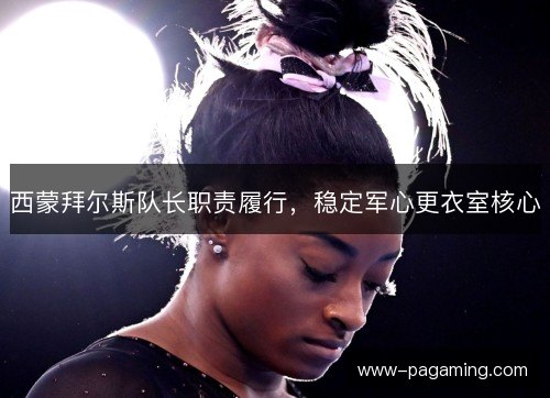 西蒙拜尔斯队长职责履行,稳定军心更衣室核心 西蒙拜尔斯队长职责履行,稳定军心更衣室核心