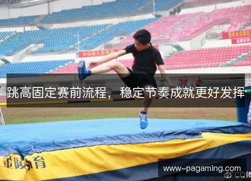 跳高固定赛前流程，稳定节奏成就更好发挥
