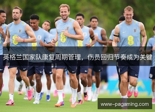 英格兰国家队康复周期管理，伤员回归节奏成为关键